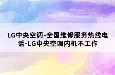 LG中央空调-全国维修服务热线电话-LG中央空调内机不工作