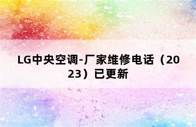 LG中央空调-厂家维修电话（2023）已更新