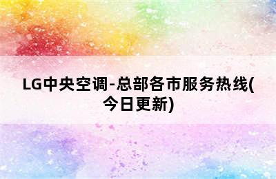 LG中央空调-总部各市服务热线(今日更新)