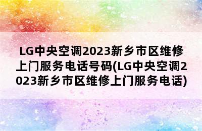 LG中央空调2023新乡市区维修上门服务电话号码(LG中央空调2023新乡市区维修上门服务电话)