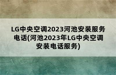 LG中央空调2023河池安装服务电话(河池2023年LG中央空调安装电话服务)