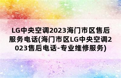 LG中央空调2023海门市区售后服务电话(海门市区LG中央空调2023售后电话-专业维修服务)