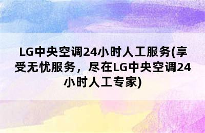 LG中央空调24小时人工服务(享受无忧服务，尽在LG中央空调24小时人工专家)