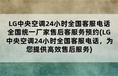 LG中央空调24小时全国客服电话全国统一厂家售后客服务预约(LG中央空调24小时全国客服电话，为您提供高效售后服务)