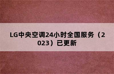 LG中央空调24小时全国服务（2023）已更新