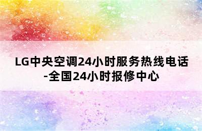 LG中央空调24小时服务热线电话-全国24小时报修中心