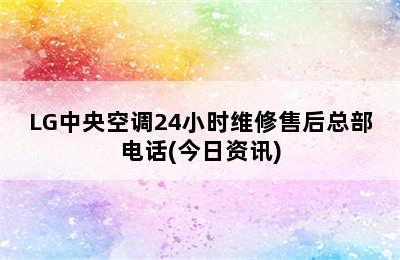 LG中央空调24小时维修售后总部电话(今日资讯)