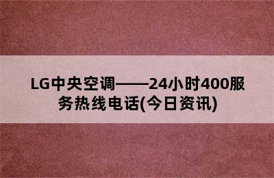 LG中央空调——24小时400服务热线电话(今日资讯)