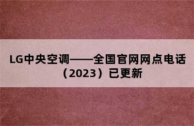 LG中央空调——全国官网网点电话（2023）已更新