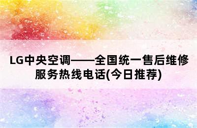 LG中央空调——全国统一售后维修服务热线电话(今日推荐)