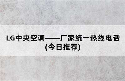 LG中央空调——厂家统一热线电话(今日推荐)