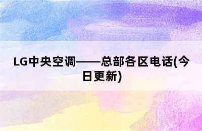 LG中央空调——总部各区电话(今日更新)