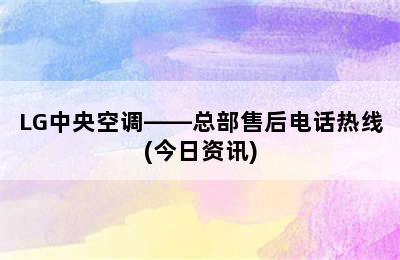 LG中央空调——总部售后电话热线(今日资讯)