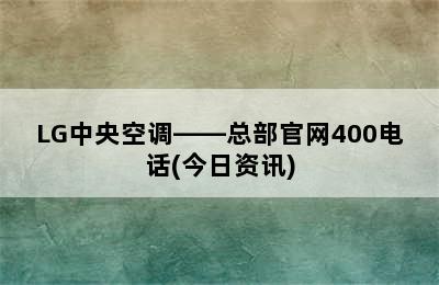 LG中央空调——总部官网400电话(今日资讯)