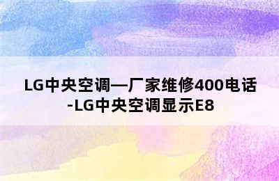 LG中央空调—厂家维修400电话-LG中央空调显示E8