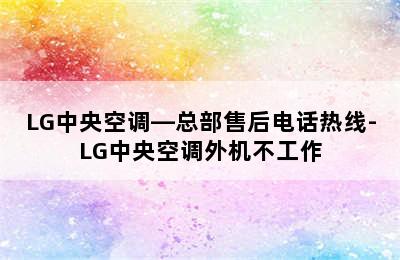 LG中央空调—总部售后电话热线-LG中央空调外机不工作