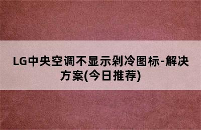 LG中央空调不显示剁冷图标-解决方案(今日推荐)