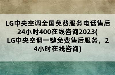 LG中央空调全国免费服务电话售后24小时400在线咨询2023(LG中央空调一键免费售后服务，24小时在线咨询)