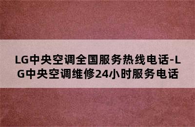 LG中央空调全国服务热线电话-LG中央空调维修24小时服务电话