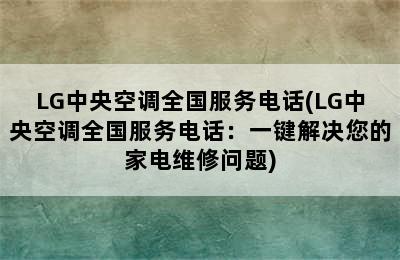 LG中央空调全国服务电话(LG中央空调全国服务电话：一键解决您的家电维修问题)