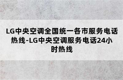 LG中央空调全国统一各市服务电话热线-LG中央空调服务电话24小时热线