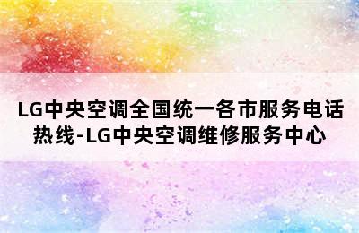 LG中央空调全国统一各市服务电话热线-LG中央空调维修服务中心