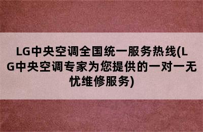 LG中央空调全国统一服务热线(LG中央空调专家为您提供的一对一无忧维修服务)