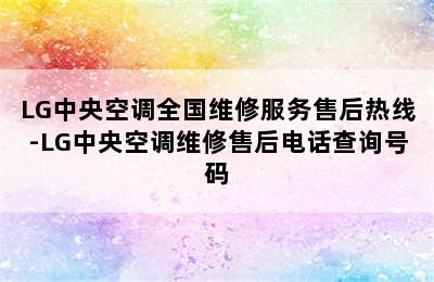 LG中央空调全国维修服务售后热线-LG中央空调维修售后电话查询号码