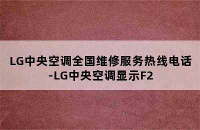 LG中央空调全国维修服务热线电话-LG中央空调显示F2