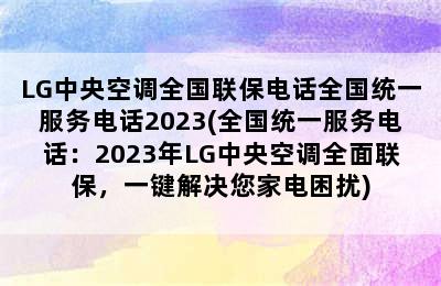 LG中央空调全国联保电话全国统一服务电话2023(全国统一服务电话：2023年LG中央空调全面联保，一键解决您家电困扰)