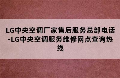 LG中央空调厂家售后服务总部电话-LG中央空调服务维修网点查询热线