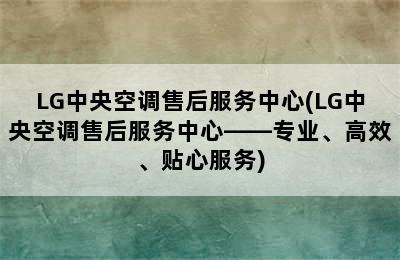 LG中央空调售后服务中心(LG中央空调售后服务中心——专业、高效、贴心服务)