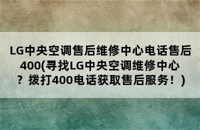 LG中央空调售后维修中心电话售后400(寻找LG中央空调维修中心？拨打400电话获取售后服务！)