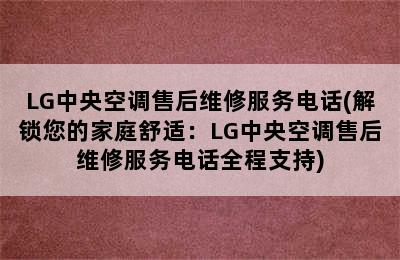 LG中央空调售后维修服务电话(解锁您的家庭舒适：LG中央空调售后维修服务电话全程支持)