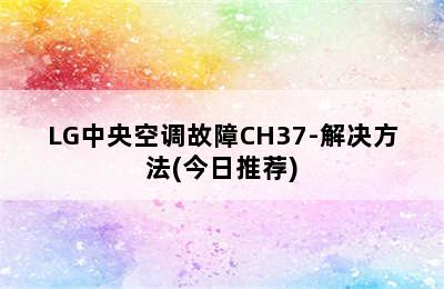 LG中央空调故障CH37-解决方法(今日推荐)