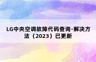 LG中央空调故障代码查询-解决方法（2023）已更新