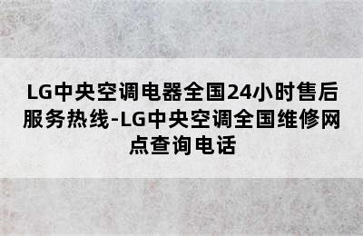 LG中央空调电器全国24小时售后服务热线-LG中央空调全国维修网点查询电话