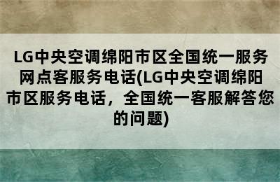 LG中央空调绵阳市区全国统一服务网点客服务电话(LG中央空调绵阳市区服务电话，全国统一客服解答您的问题)