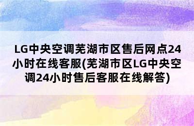 LG中央空调芜湖市区售后网点24小时在线客服(芜湖市区LG中央空调24小时售后客服在线解答)