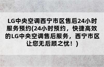 LG中央空调西宁市区售后24小时服务预约(24小时预约，快捷高效的LG中央空调售后服务，西宁市区让您无后顾之忧！)