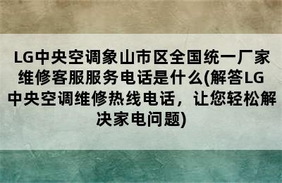 LG中央空调象山市区全国统一厂家维修客服服务电话是什么(解答LG中央空调维修热线电话，让您轻松解决家电问题)