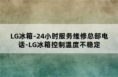 LG冰箱-24小时服务维修总部电话-LG冰箱控制温度不稳定