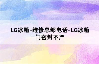 LG冰箱-维修总部电话-LG冰箱门密封不严