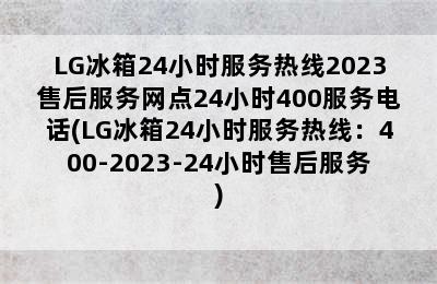 LG冰箱24小时服务热线2023售后服务网点24小时400服务电话(LG冰箱24小时服务热线：400-2023-24小时售后服务)