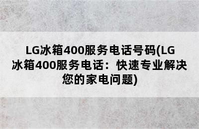 LG冰箱400服务电话号码(LG冰箱400服务电话：快速专业解决您的家电问题)