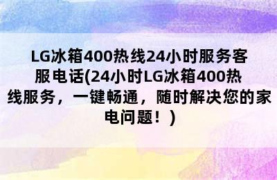 LG冰箱400热线24小时服务客服电话(24小时LG冰箱400热线服务，一键畅通，随时解决您的家电问题！)