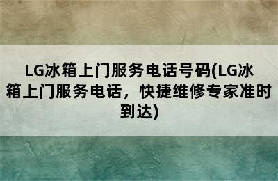 LG冰箱上门服务电话号码(LG冰箱上门服务电话，快捷维修专家准时到达)