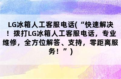 LG冰箱人工客服电话(“快速解决！拨打LG冰箱人工客服电话，专业维修，全方位解答、支持，零距离服务！”)