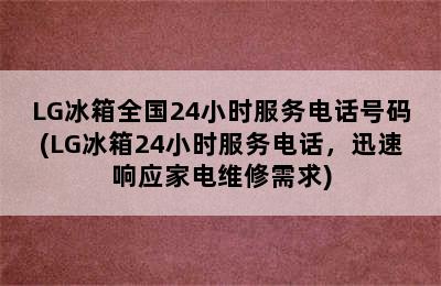 LG冰箱全国24小时服务电话号码(LG冰箱24小时服务电话，迅速响应家电维修需求)