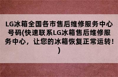 LG冰箱全国各市售后维修服务中心号码(快速联系LG冰箱售后维修服务中心，让您的冰箱恢复正常运转！)